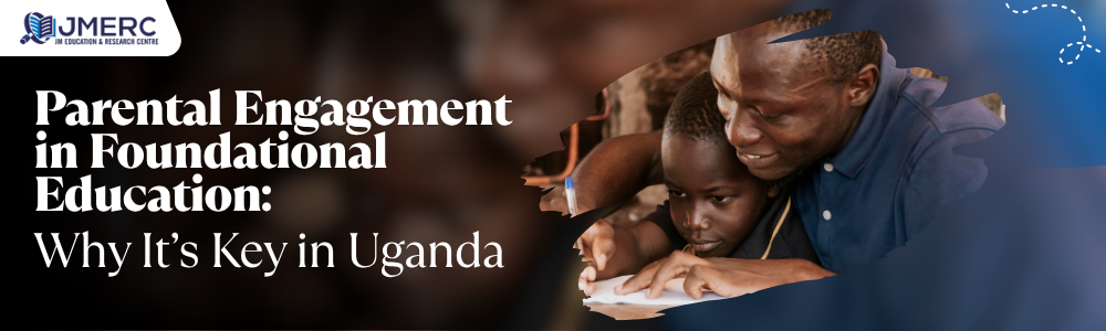 Parental Engagement in Foundational Education Why It’s Key in Uganda